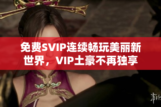 免费SVIP连续畅玩美丽新世界，VIP土豪不再独享