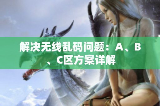 解决无线乱码问题：A、B、C区方案详解