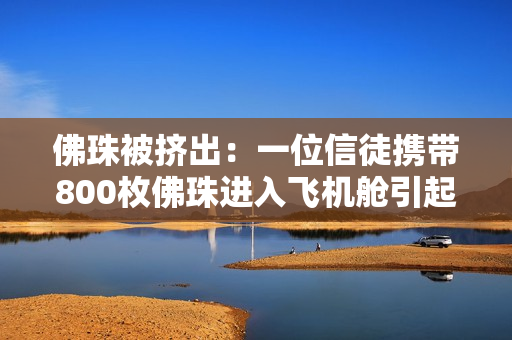 佛珠被挤出：一位信徒携带800枚佛珠进入飞机舱引起争议