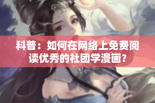 科普：如何在网络上免费阅读优秀的社团学漫画？