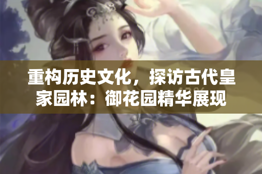 重构历史文化，探访古代皇家园林：御花园精华展现