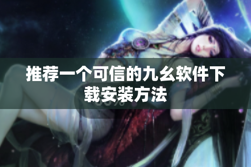 推荐一个可信的九幺软件下载安装方法