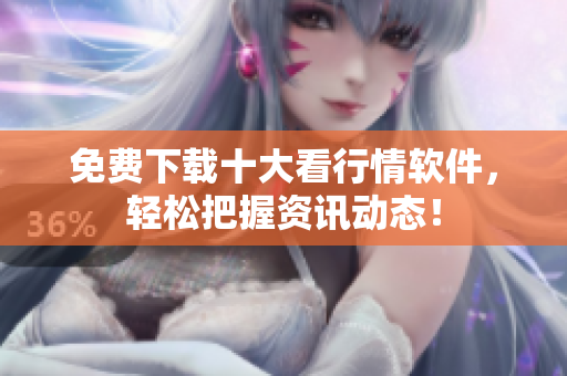 免费下载十大看行情软件，轻松把握资讯动态！