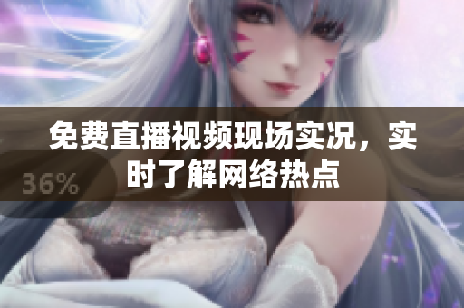 免费直播视频现场实况，实时了解网络热点
