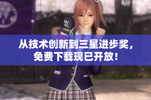 从技术创新到三星进步奖，免费下载现已开放！