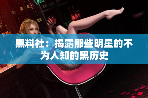 黑料社：揭露那些明星的不为人知的黑历史