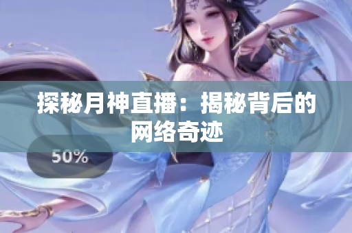探秘月神直播：揭秘背后的网络奇迹