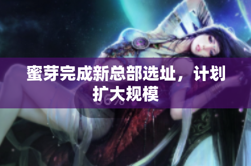 蜜芽完成新总部选址，计划扩大规模