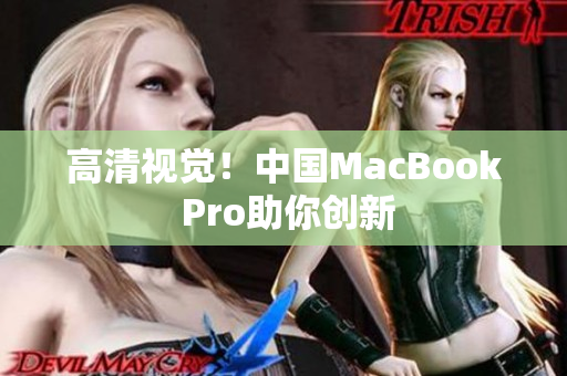 高清视觉！中国MacBook Pro助你创新