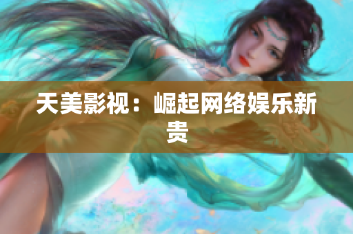天美影视：崛起网络娱乐新贵