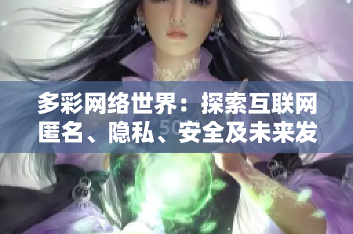 多彩网络世界：探索互联网匿名、隐私、安全及未来发展