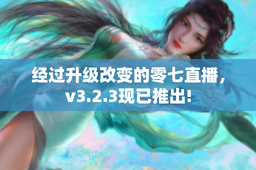 经过升级改变的零七直播，v3.2.3现已推出!