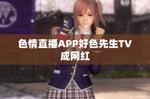 色情直播APP好色先生TV成网红