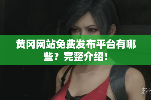 黄冈网站免费发布平台有哪些？完整介绍！