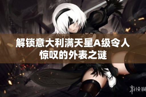 解锁意大利满天星A级令人惊叹的外表之谜