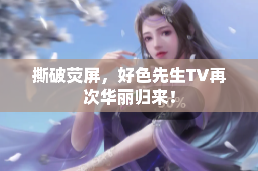 撕破荧屏，好色先生TV再次华丽归来！