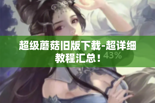 超级蘑菇旧版下载-超详细教程汇总！
