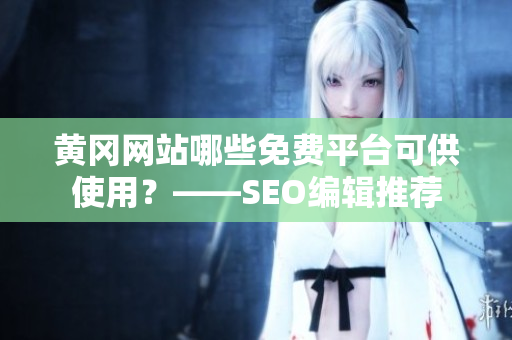 黄冈网站哪些免费平台可供使用？——SEO编辑推荐