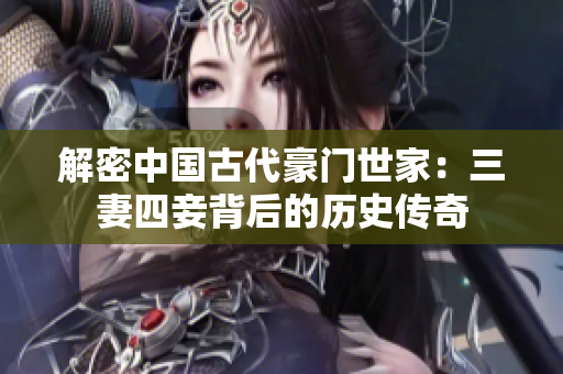 解密中国古代豪门世家：三妻四妾背后的历史传奇
