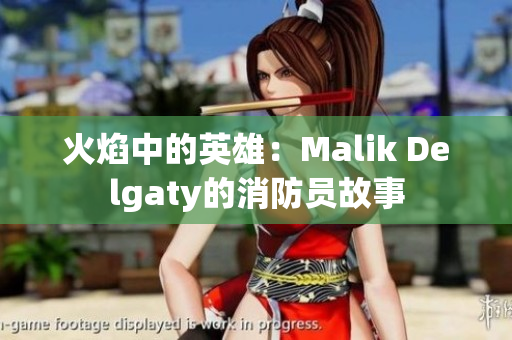 火焰中的英雄：Malik Delgaty的消防员故事