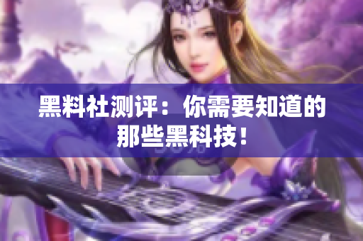 黑料社测评：你需要知道的那些黑科技！