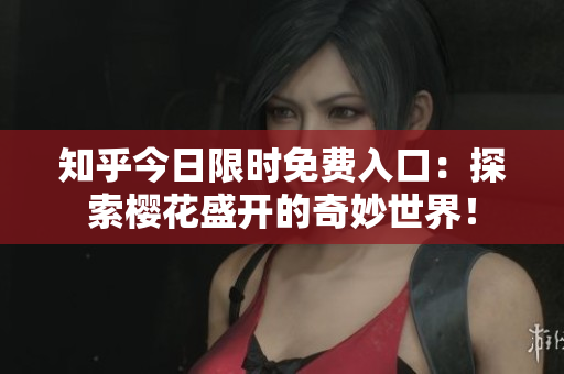 知乎今日限时免费入口：探索樱花盛开的奇妙世界！
