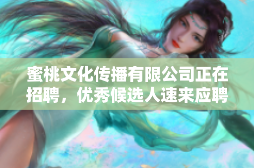 蜜桃文化传播有限公司正在招聘，优秀候选人速来应聘！