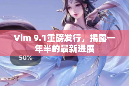 Vim 9.1重磅发行，揭露一年半的最新进展