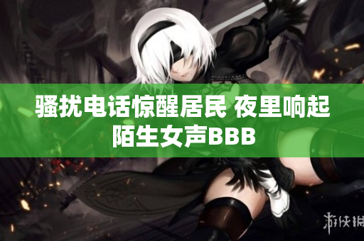 骚扰电话惊醒居民 夜里响起陌生女声BBB