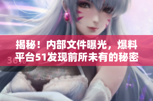 揭秘！内部文件曝光，爆料平台51发现前所未有的秘密