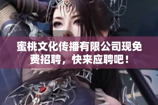 蜜桃文化传播有限公司现免费招聘，快来应聘吧！