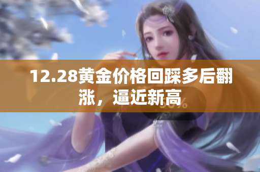 12.28黄金价格回踩多后翻涨，逼近新高