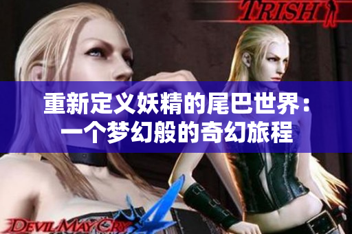 重新定义妖精的尾巴世界：一个梦幻般的奇幻旅程