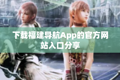 下载福建导航App的官方网站入口分享