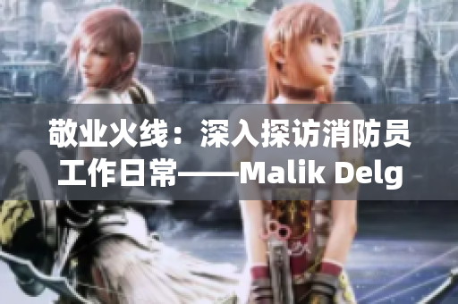敬业火线：深入探访消防员工作日常——Malik Delgaty消防员系列
