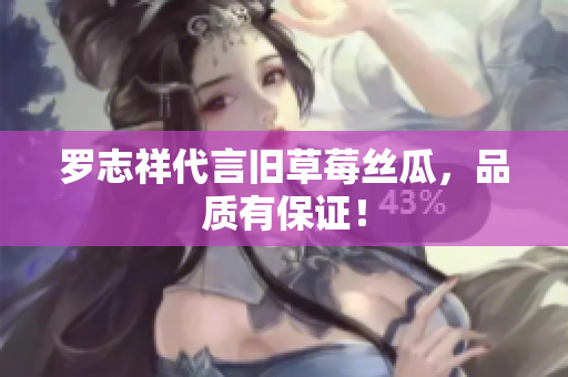 罗志祥代言旧草莓丝瓜，品质有保证！