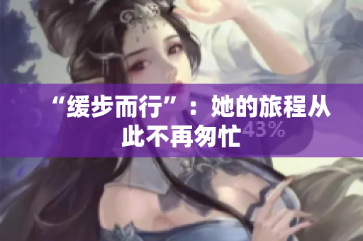 “缓步而行”：她的旅程从此不再匆忙