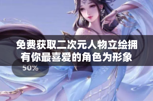 免费获取二次元人物立绘拥有你最喜爱的角色为形象