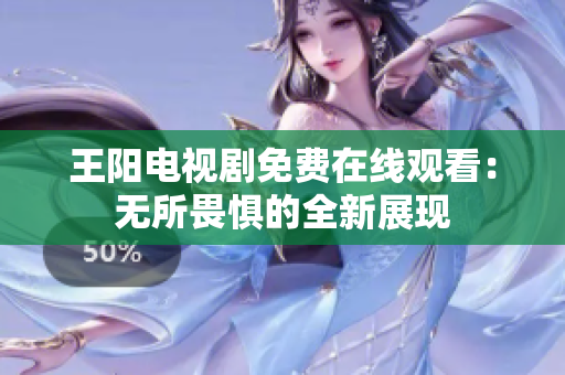 王阳电视剧免费在线观看：无所畏惧的全新展现