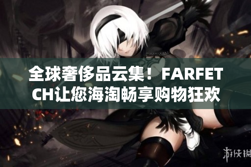 全球奢侈品云集！FARFETCH让您海淘畅享购物狂欢