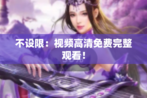 不设限：视频高清免费完整观看！