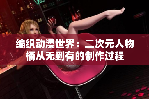 编织动漫世界：二次元人物桶从无到有的制作过程