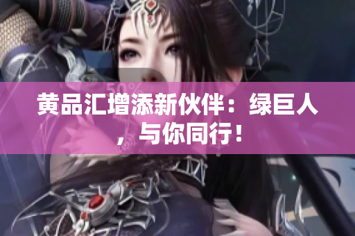 黄品汇增添新伙伴：绿巨人，与你同行！