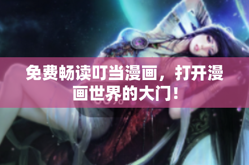 免费畅读叮当漫画，打开漫画世界的大门！