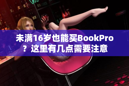 未满16岁也能买BookPro？这里有几点需要注意