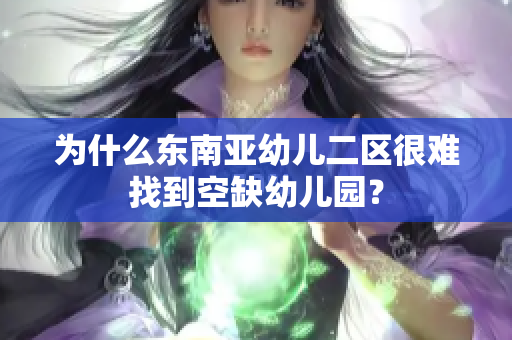 为什么东南亚幼儿二区很难找到空缺幼儿园？