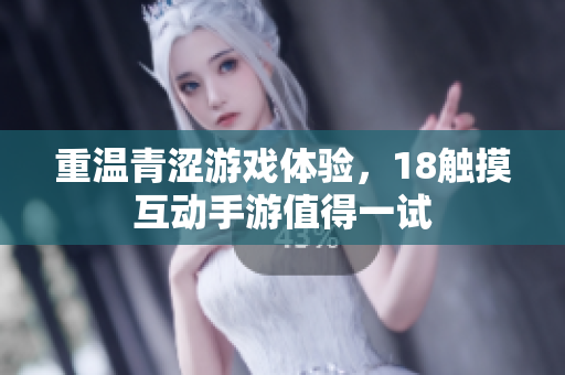 重温青涩游戏体验，18触摸互动手游值得一试