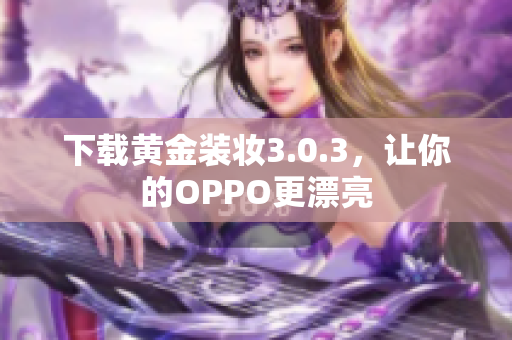 下载黄金装妆3.0.3，让你的OPPO更漂亮
