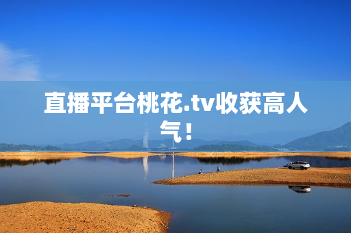 直播平台桃花.tv收获高人气！