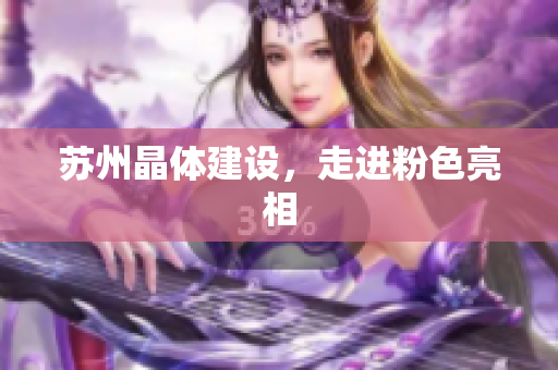 苏州晶体建设，走进粉色亮相